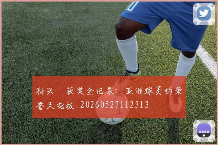 孙兴慜获奖全记录：亚洲球员的荣誉天花板_20260527112313