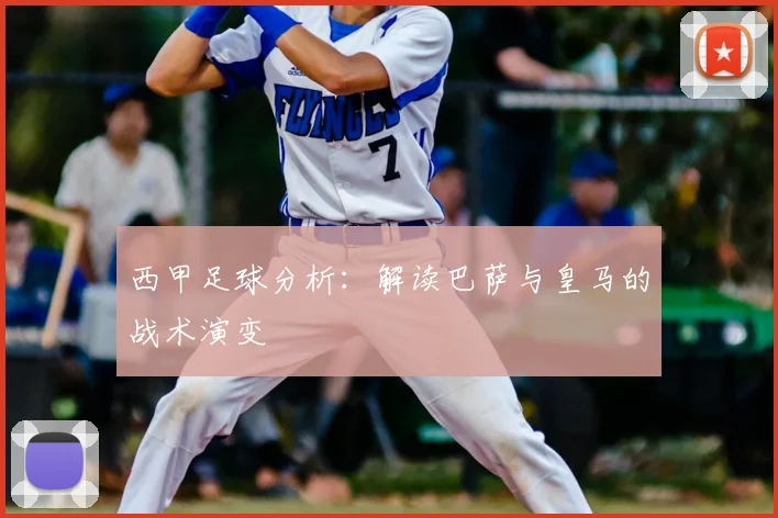 西甲足球分析：解读巴萨与皇马的战术演变