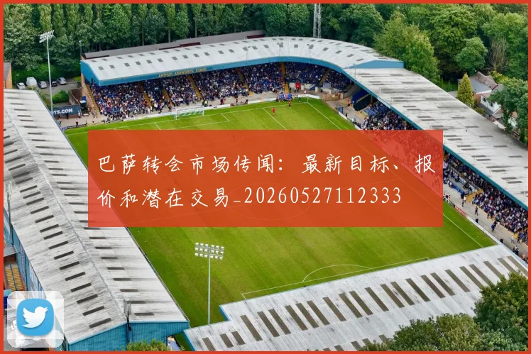 巴萨转会市场传闻:最新目标、报价和潜在交易_20260527112333