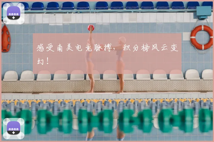 感受南美电竞脉搏,积分榜风云变幻!