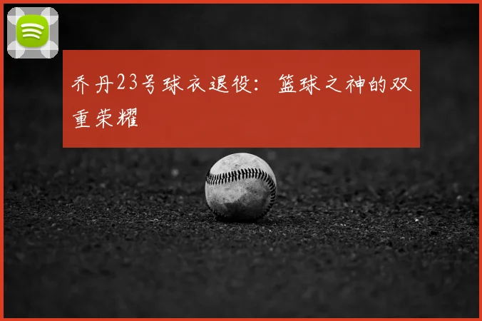 乔丹23号球衣退役：篮球之神的双重荣耀