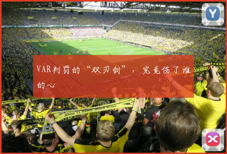 VAR判罚的“双刃剑”，究竟伤了谁的心