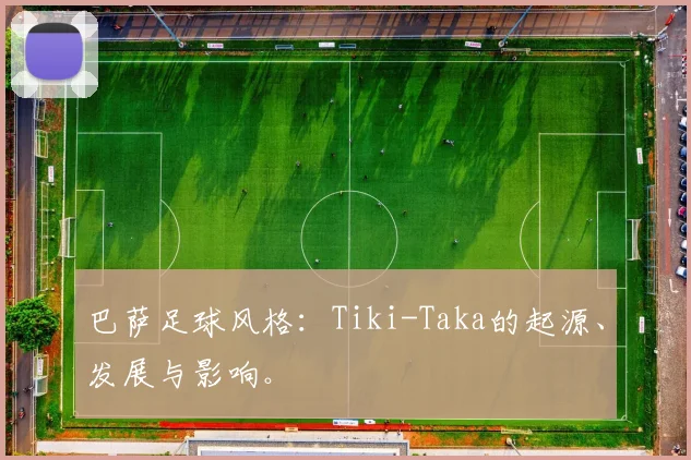 巴萨足球风格：Tiki-Taka的起源、发展与影响。