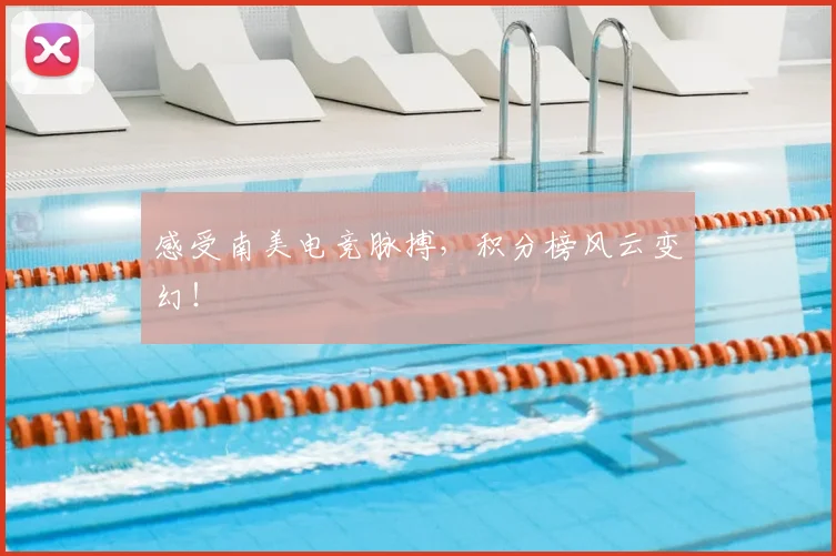 感受南美电竞脉搏，积分榜风云变幻！