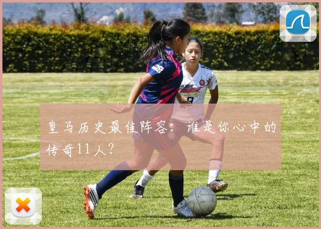 皇马历史最佳阵容：谁是你心中的传奇11人？